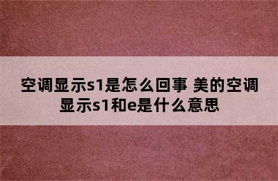 空调显示s1是怎么回事 美的空调显示s1和e是什么意思